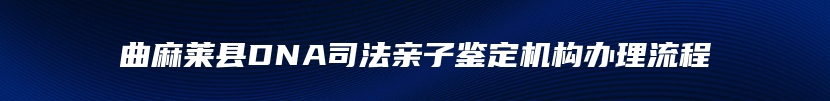 曲麻莱县DNA司法亲子鉴定机构办理流程