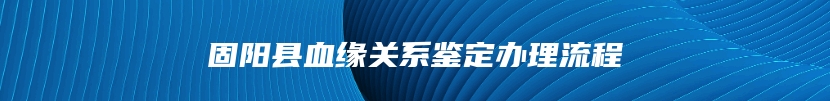 固阳县血缘关系鉴定办理流程