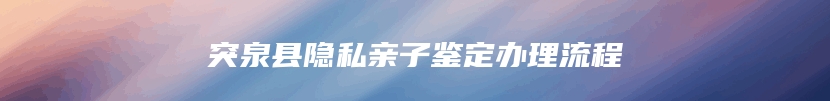 突泉县隐私亲子鉴定办理流程