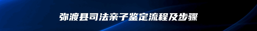 弥渡县司法亲子鉴定流程及步骤