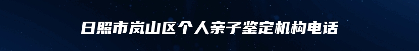 日照市岚山区个人亲子鉴定机构电话