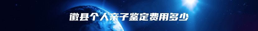 徽县个人亲子鉴定费用多少