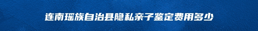 连南瑶族自治县隐私亲子鉴定费用多少