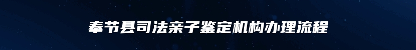 奉节县司法亲子鉴定机构办理流程