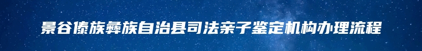 景谷傣族彝族自治县司法亲子鉴定机构办理流程