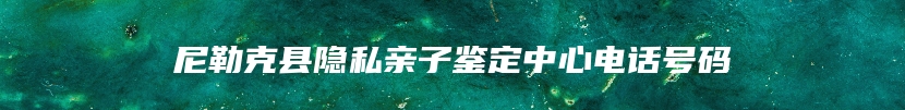 尼勒克县隐私亲子鉴定中心电话号码