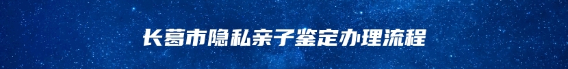 长葛市隐私亲子鉴定办理流程