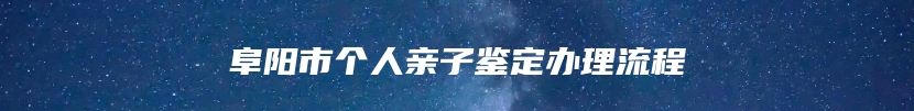 阜阳市个人亲子鉴定办理流程