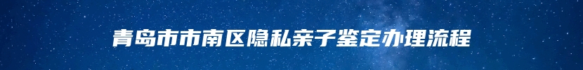 青岛市市南区隐私亲子鉴定办理流程