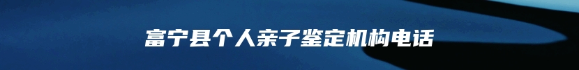 富宁县个人亲子鉴定机构电话