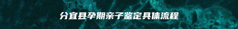 分宜县孕期亲子鉴定具体流程