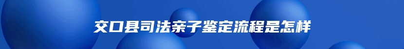 交口县司法亲子鉴定流程是怎样