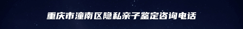 重庆市潼南区隐私亲子鉴定咨询电话