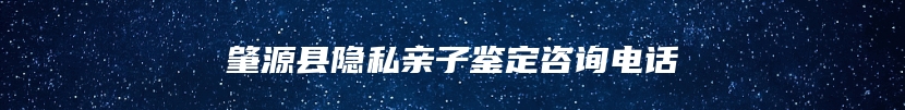 肇源县隐私亲子鉴定咨询电话