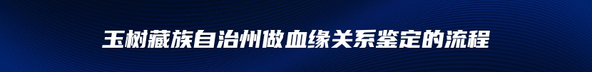 玉树藏族自治州做血缘关系鉴定的流程