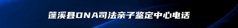 蓬溪县DNA司法亲子鉴定中心电话