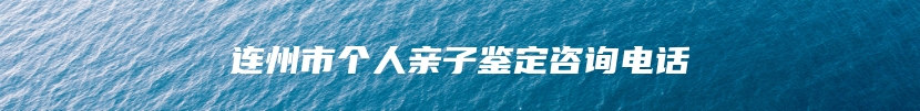 连州市个人亲子鉴定咨询电话