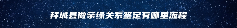 拜城县做亲缘关系鉴定有哪里流程