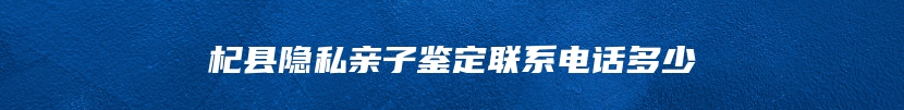 杞县隐私亲子鉴定联系电话多少