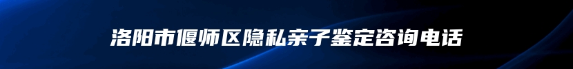 洛阳市偃师区隐私亲子鉴定咨询电话