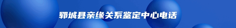 郓城县亲缘关系鉴定中心电话
