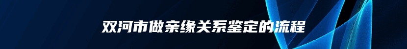 双河市做亲缘关系鉴定的流程