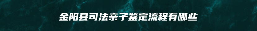 金阳县司法亲子鉴定流程有哪些