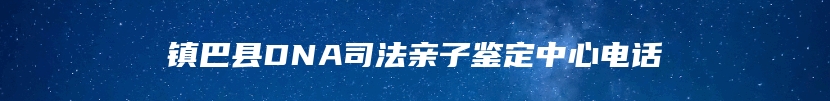 镇巴县DNA司法亲子鉴定中心电话