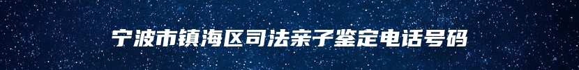宁波市镇海区司法亲子鉴定电话号码