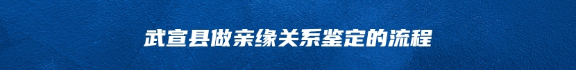 武宣县做亲缘关系鉴定的流程