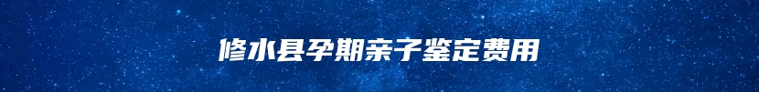 修水县孕期亲子鉴定费用