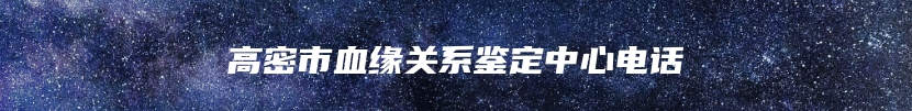 高密市血缘关系鉴定中心电话