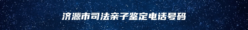 济源市司法亲子鉴定电话号码
