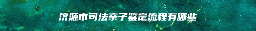 济源市司法亲子鉴定流程有哪些