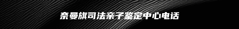 奈曼旗司法亲子鉴定中心电话