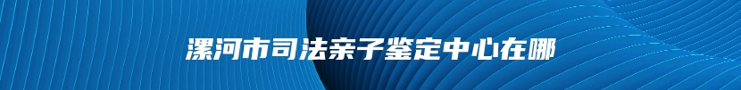 漯河市司法亲子鉴定中心在哪