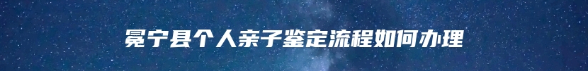 冕宁县个人亲子鉴定流程如何办理