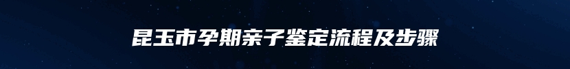 昆玉市孕期亲子鉴定流程及步骤