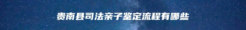 贵南县司法亲子鉴定流程有哪些