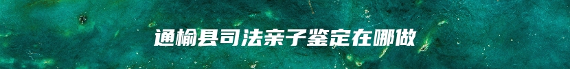 通榆县司法亲子鉴定在哪做