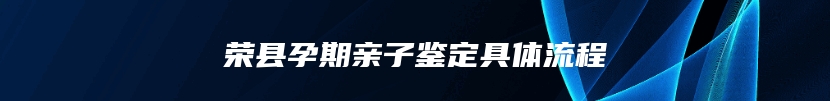 荣县孕期亲子鉴定具体流程