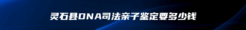 灵石县DNA司法亲子鉴定要多少钱