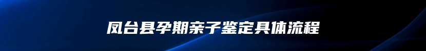 凤台县孕期亲子鉴定具体流程