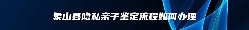 象山县隐私亲子鉴定流程如何办理