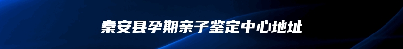 秦安县孕期亲子鉴定中心地址