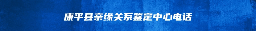 康平县亲缘关系鉴定中心电话