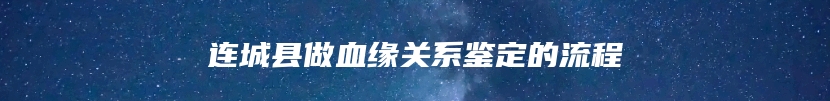 连城县做血缘关系鉴定的流程