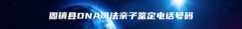 固镇县DNA司法亲子鉴定电话号码