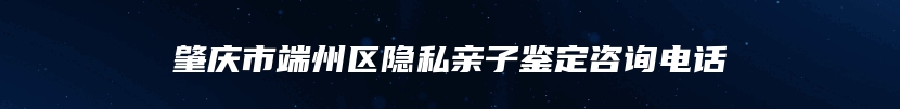 肇庆市端州区隐私亲子鉴定咨询电话