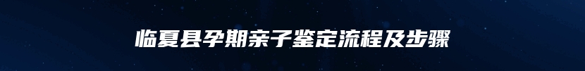 临夏县孕期亲子鉴定流程及步骤